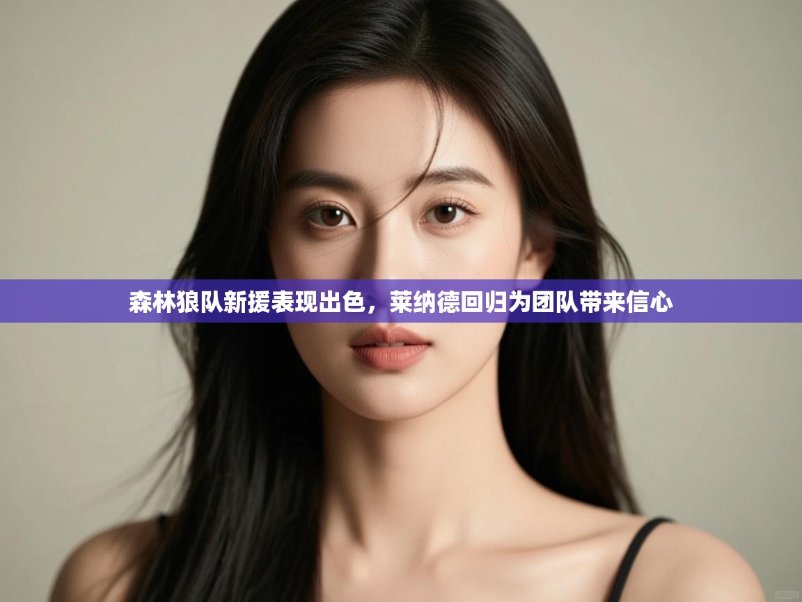 森林狼队新援表现出色，莱纳德回归为团队带来信心