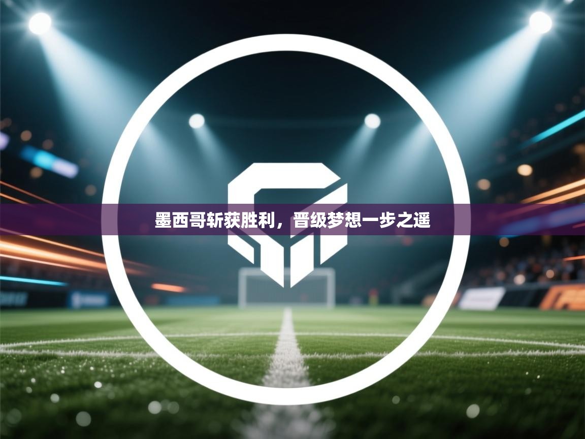 墨西哥斩获胜利，晋级梦想一步之遥