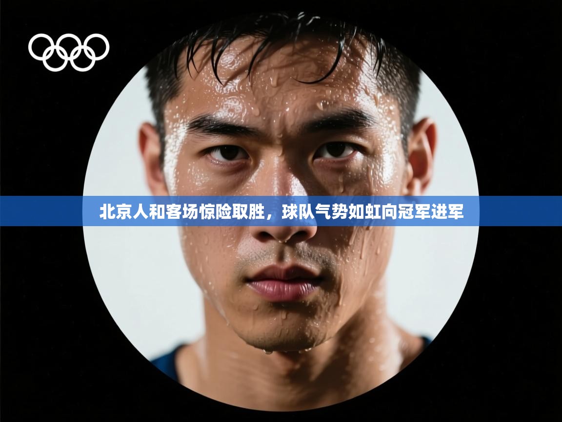 北京人和客场惊险取胜，球队气势如虹向冠军进军  第1张