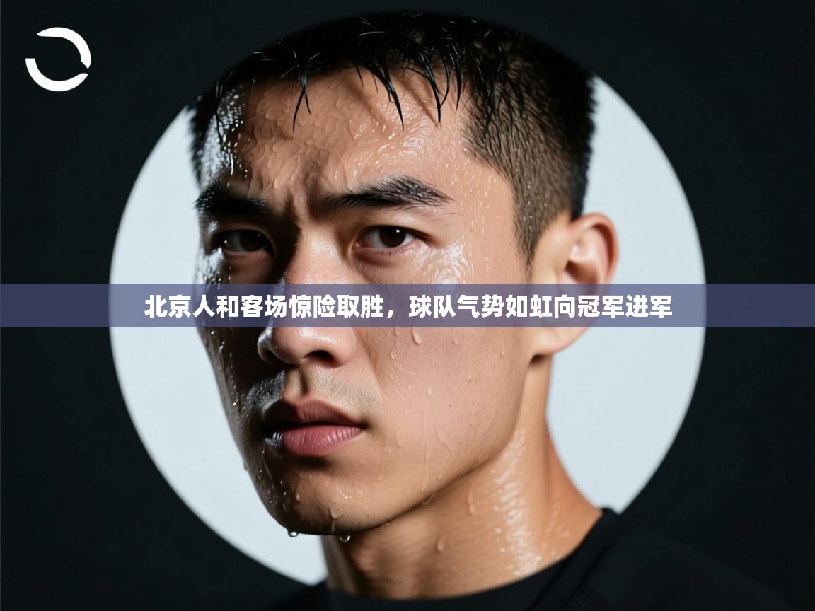 北京人和客场惊险取胜，球队气势如虹向冠军进军  第2张