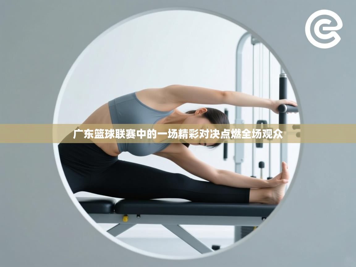 广东篮球联赛中的一场精彩对决点燃全场观众 第1张