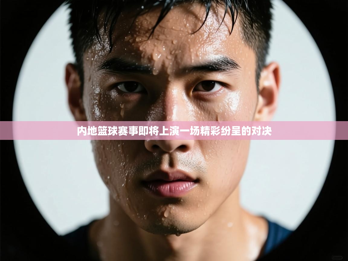 内地篮球赛事即将上演一场精彩纷呈的对决