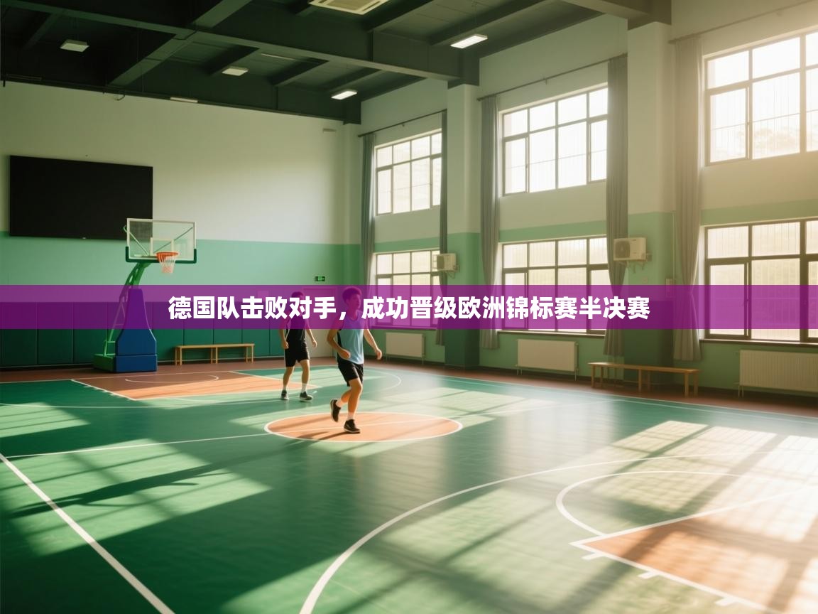 德国队击败对手,成功晋级欧洲锦标赛半决赛 第1张