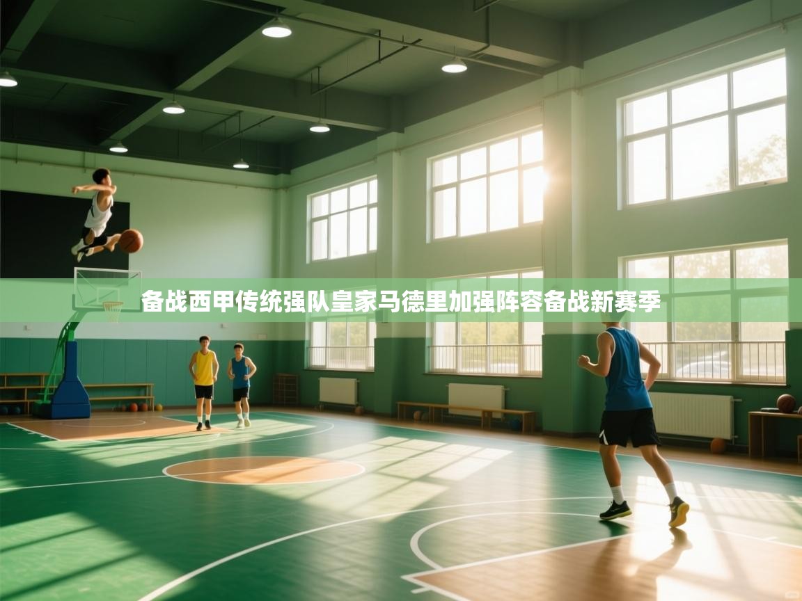 备战西甲传统强队皇家马德里加强阵容备战新赛季