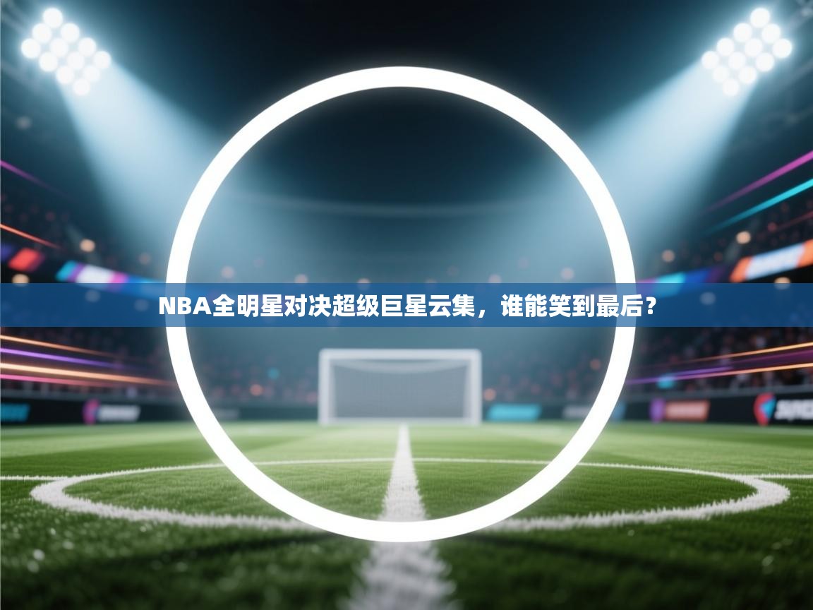 NBA全明星对决超级巨星云集，谁能笑到最后？