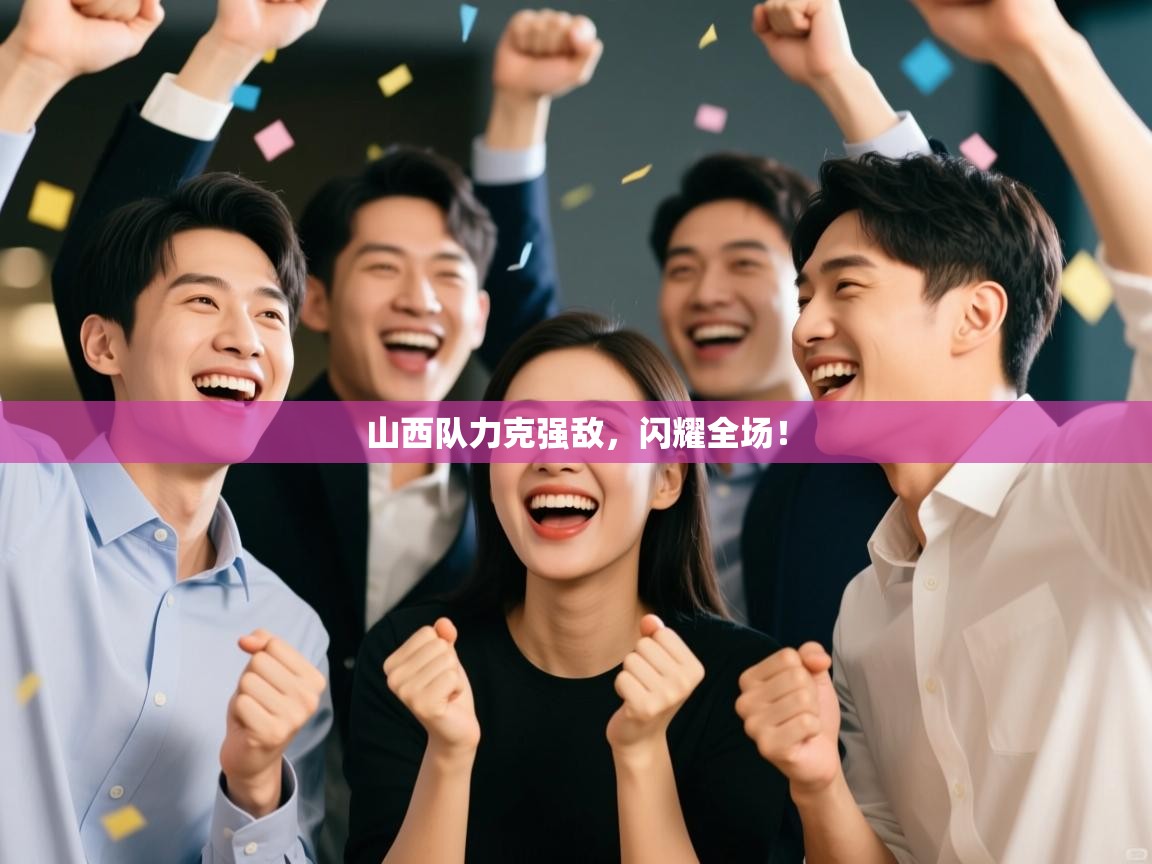 山西队力克强敌，闪耀全场！