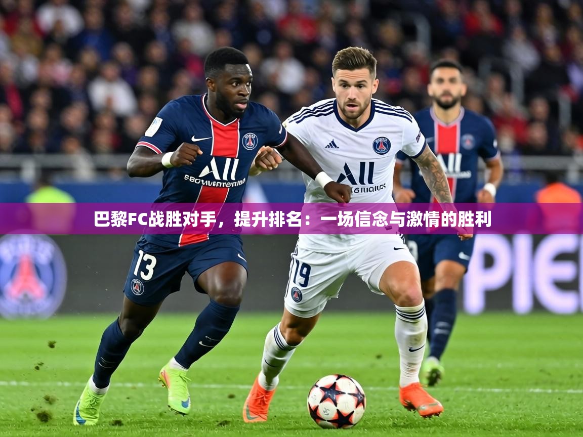 巴黎FC战胜对手，提升排名：一场信念与激情的胜利  第1张